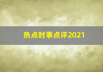 热点时事点评2021