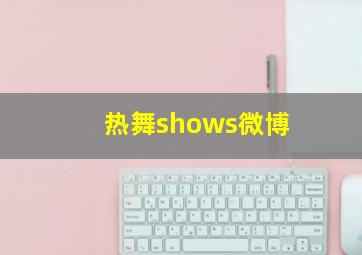 热舞shows微博