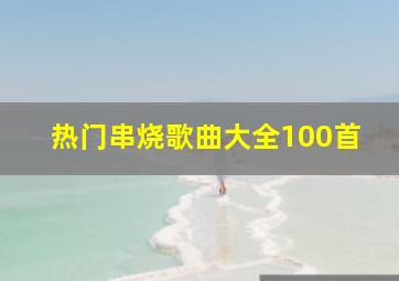 热门串烧歌曲大全100首