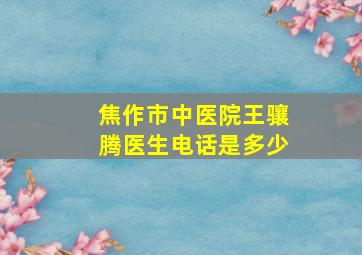 焦作市中医院王骧腾医生电话是多少