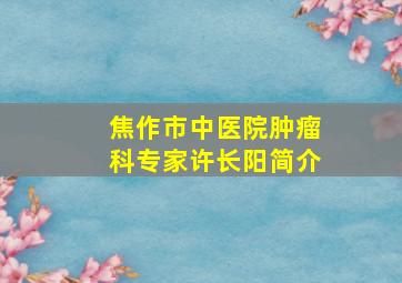 焦作市中医院肿瘤科专家许长阳简介