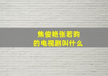 焦俊艳张若昀的电视剧叫什么