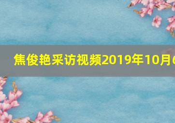 焦俊艳采访视频2019年10月6