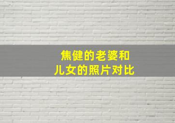 焦健的老婆和儿女的照片对比