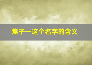 焦子一这个名字的含义