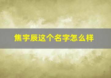 焦宇辰这个名字怎么样