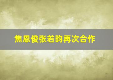 焦恩俊张若昀再次合作