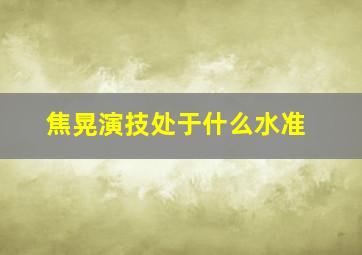 焦晃演技处于什么水准