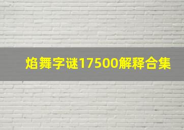 焰舞字谜17500解释合集