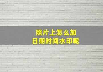 照片上怎么加日期时间水印呢