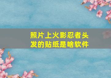 照片上火影忍者头发的贴纸是啥软件