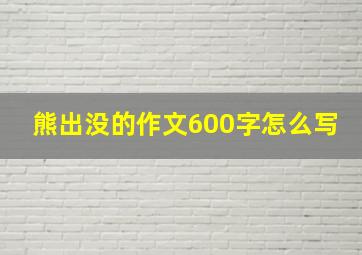 熊出没的作文600字怎么写