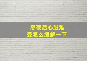 熬夜后心脏难受怎么缓解一下