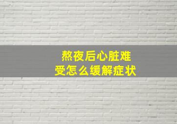 熬夜后心脏难受怎么缓解症状