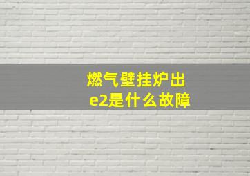 燃气壁挂炉出e2是什么故障