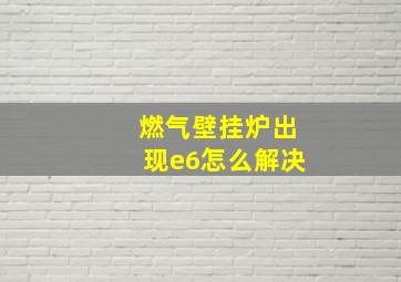 燃气壁挂炉出现e6怎么解决