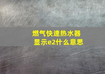 燃气快速热水器显示e2什么意思