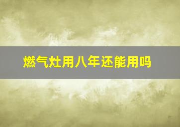 燃气灶用八年还能用吗