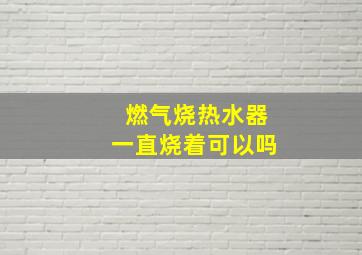 燃气烧热水器一直烧着可以吗