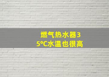 燃气热水器35℃水温也很高