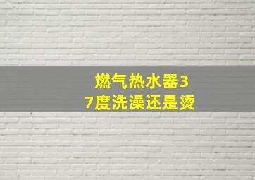 燃气热水器37度洗澡还是烫