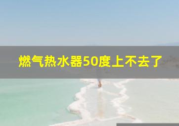 燃气热水器50度上不去了