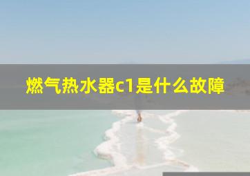 燃气热水器c1是什么故障