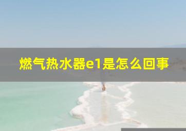 燃气热水器e1是怎么回事