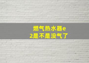 燃气热水器e2是不是没气了