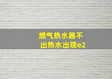 燃气热水器不出热水出现e2