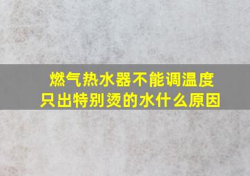 燃气热水器不能调温度只出特别烫的水什么原因