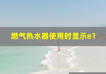 燃气热水器使用时显示e1