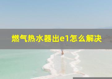 燃气热水器出e1怎么解决