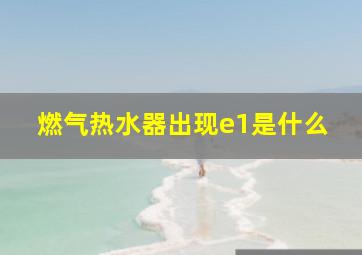 燃气热水器出现e1是什么