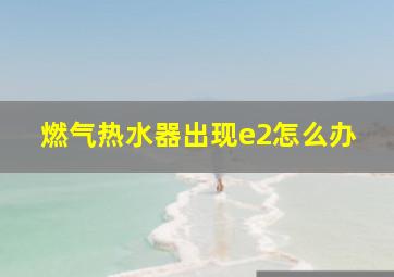 燃气热水器出现e2怎么办