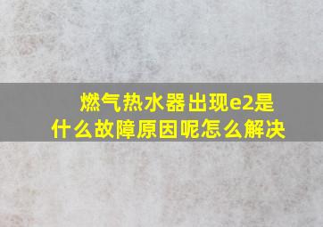 燃气热水器出现e2是什么故障原因呢怎么解决