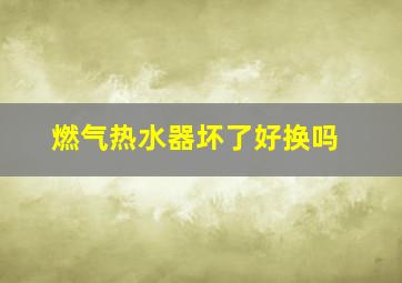 燃气热水器坏了好换吗