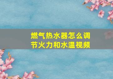 燃气热水器怎么调节火力和水温视频