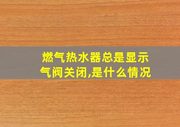 燃气热水器总是显示气阀关闭,是什么情况