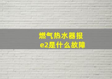 燃气热水器报e2是什么故障