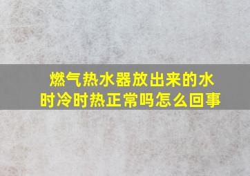 燃气热水器放出来的水时冷时热正常吗怎么回事