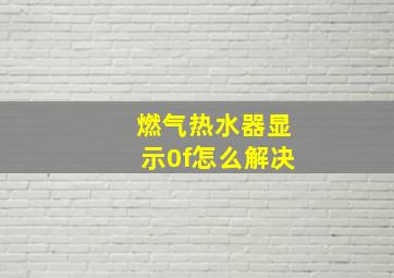 燃气热水器显示0f怎么解决