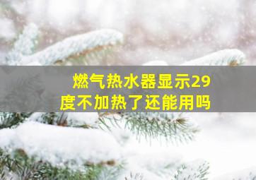 燃气热水器显示29度不加热了还能用吗