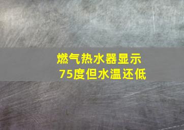 燃气热水器显示75度但水温还低