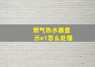 燃气热水器显示e1怎么处理