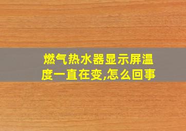 燃气热水器显示屏温度一直在变,怎么回事