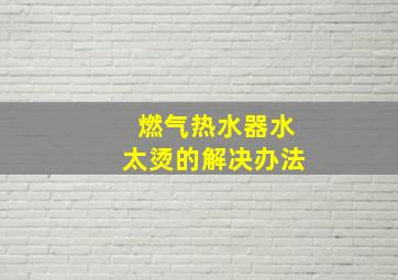 燃气热水器水太烫的解决办法