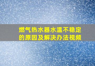 燃气热水器水温不稳定的原因及解决办法视频