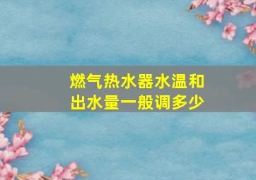 燃气热水器水温和出水量一般调多少