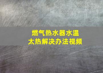 燃气热水器水温太热解决办法视频